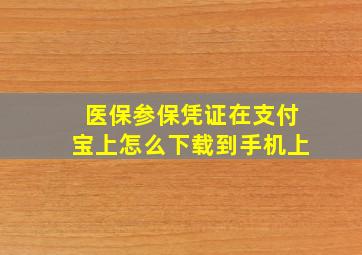 医保参保凭证在支付宝上怎么下载到手机上