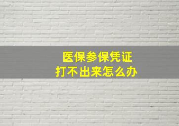 医保参保凭证打不出来怎么办