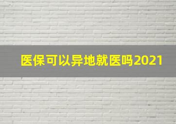 医保可以异地就医吗2021