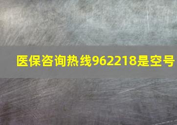 医保咨询热线962218是空号