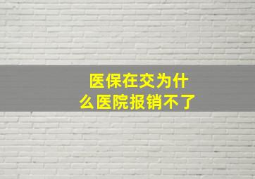 医保在交为什么医院报销不了