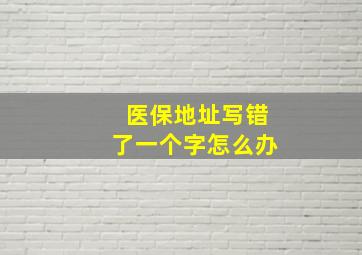 医保地址写错了一个字怎么办