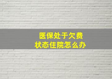 医保处于欠费状态住院怎么办