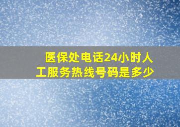 医保处电话24小时人工服务热线号码是多少