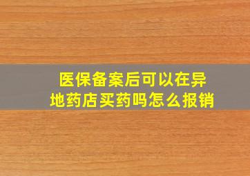 医保备案后可以在异地药店买药吗怎么报销