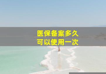 医保备案多久可以使用一次