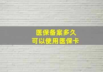 医保备案多久可以使用医保卡