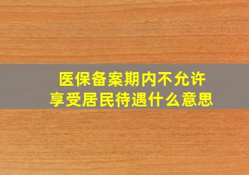 医保备案期内不允许享受居民待遇什么意思