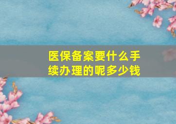 医保备案要什么手续办理的呢多少钱