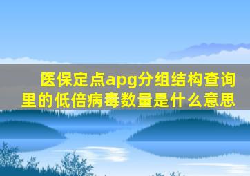 医保定点apg分组结构查询里的低倍病毒数量是什么意思