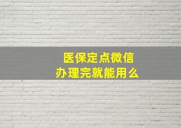 医保定点微信办理完就能用么