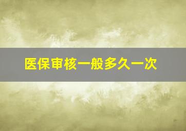 医保审核一般多久一次