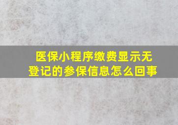 医保小程序缴费显示无登记的参保信息怎么回事