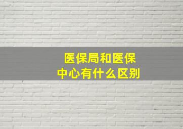 医保局和医保中心有什么区别