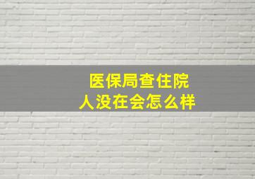 医保局查住院人没在会怎么样