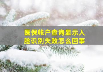 医保帐户查询显示人脸识别失败怎么回事