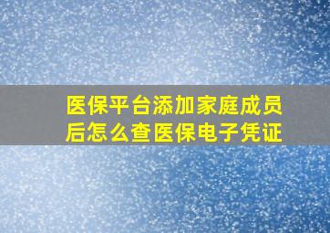 医保平台添加家庭成员后怎么查医保电子凭证