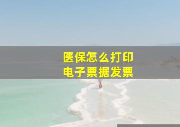 医保怎么打印电子票据发票