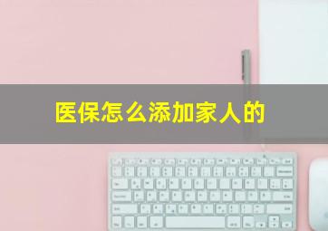 医保怎么添加家人的