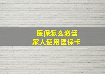 医保怎么激活家人使用医保卡