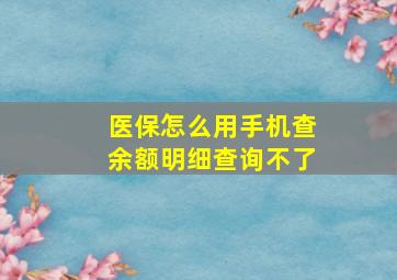 医保怎么用手机查余额明细查询不了