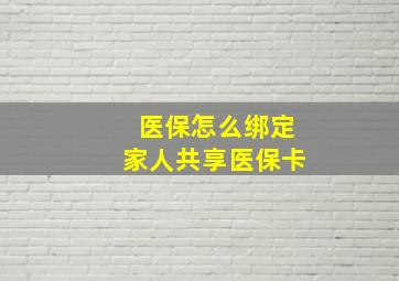 医保怎么绑定家人共享医保卡