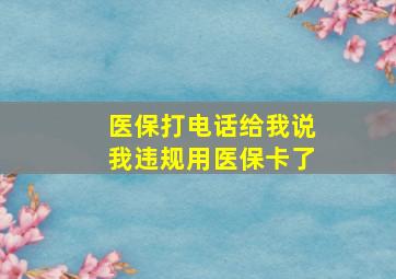 医保打电话给我说我违规用医保卡了