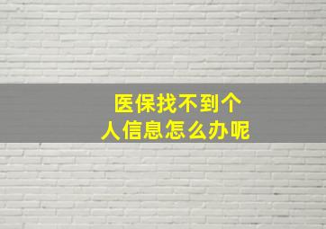 医保找不到个人信息怎么办呢