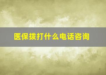 医保拨打什么电话咨询