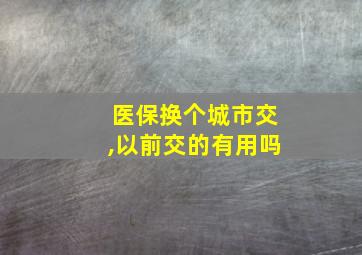 医保换个城市交,以前交的有用吗