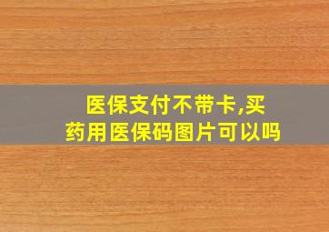 医保支付不带卡,买药用医保码图片可以吗