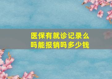 医保有就诊记录么吗能报销吗多少钱