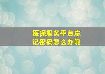 医保服务平台忘记密码怎么办呢