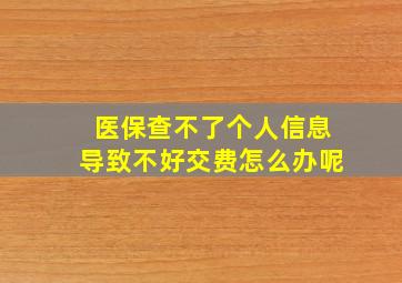 医保查不了个人信息导致不好交费怎么办呢