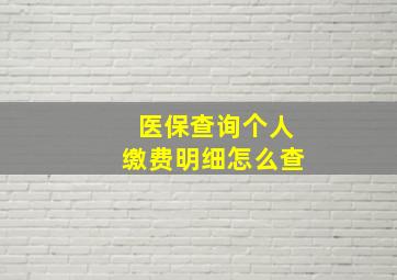 医保查询个人缴费明细怎么查