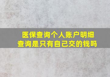 医保查询个人账户明细查询是只有自己交的钱吗