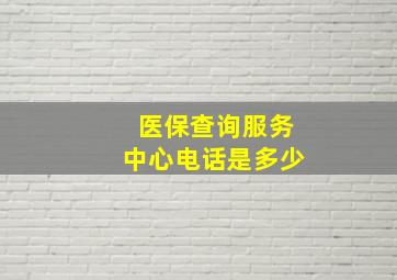 医保查询服务中心电话是多少