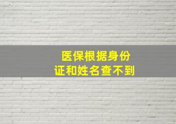 医保根据身份证和姓名查不到