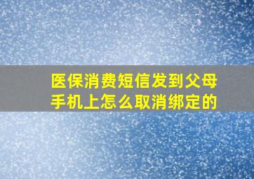 医保消费短信发到父母手机上怎么取消绑定的