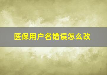 医保用户名错误怎么改