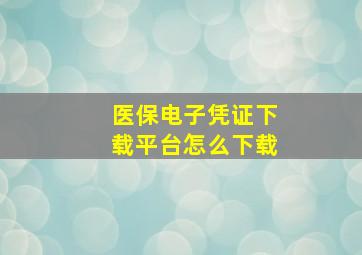 医保电子凭证下载平台怎么下载