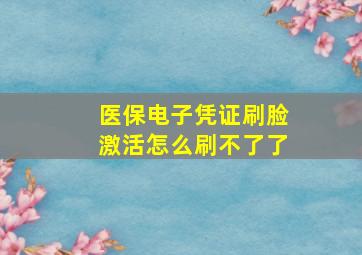 医保电子凭证刷脸激活怎么刷不了了