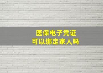 医保电子凭证可以绑定家人吗