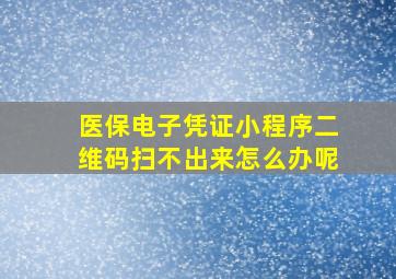 医保电子凭证小程序二维码扫不出来怎么办呢