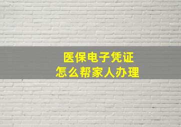 医保电子凭证怎么帮家人办理