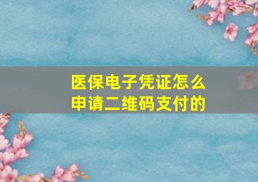 医保电子凭证怎么申请二维码支付的