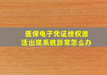 医保电子凭证授权激活出现系统异常怎么办