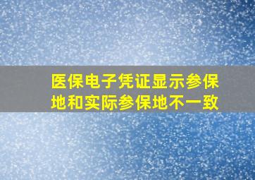 医保电子凭证显示参保地和实际参保地不一致