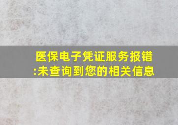 医保电子凭证服务报错:未查询到您的相关信息