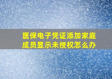 医保电子凭证添加家庭成员显示未授权怎么办